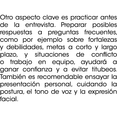  Otro aspecto clave es practicar antes de la entrevista. Preparar posibles respuestas a preguntas frecuentes, como po...