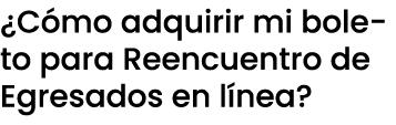 ¿C mo adquirir mi boleto para Reencuentro de Egresados en l nea?