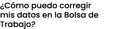 ¿C mo puedo corregir mis datos en la Bolsa de Trabajo?