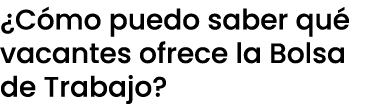 ¿C mo puedo saber qu vacantes ofrece la Bolsa de Trabajo?