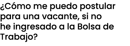 ¿C mo me puedo postular para una vacante, si no he ingresado a la Bolsa de Trabajo?