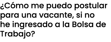 ¿C mo me puedo postular para una vacante, si no he ingresado a la Bolsa de Trabajo?