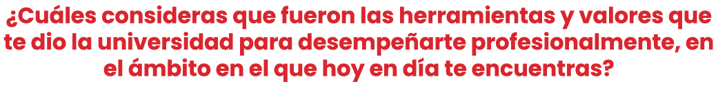 ¿Cu les consideras que fueron las herramientas y valores que te dio la universidad para desempe arte profesionalmente...