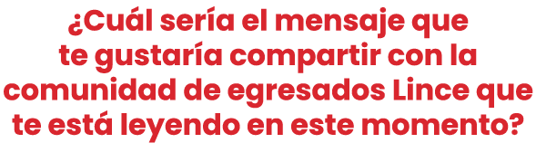 ¿Cu l ser a el mensaje que te gustar a compartir con la comunidad de egresados Lince que te est leyendo en este mome...