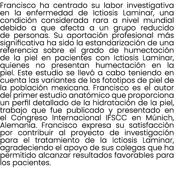 Francisco ha centrado su labor investigativa en la enfermedad de Ictiosis Laminar, una condici n considerada rara a n...