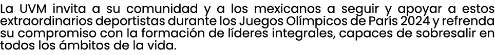 La UVM invita a su comunidad y a los mexicanos a seguir y apoyar a estos extraordinarios deportistas durante los Jueg...
