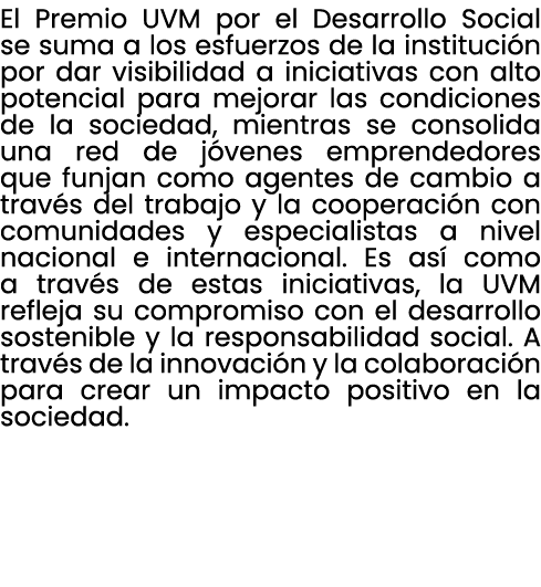 El Premio UVM por el Desarrollo Social se suma a los esfuerzos de la instituci n por dar visibilidad a iniciativas co...