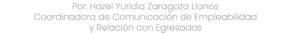 Por: Hazel Yuridia Zaragoza Llanos Coordinadora de Comunicaci n de Empleabilidad y Relaci n con Egresados