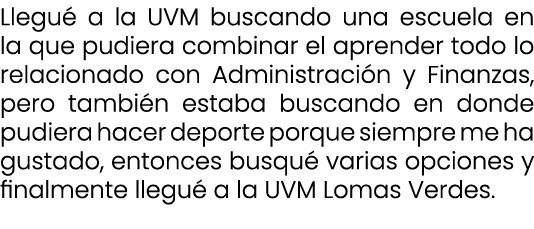 Llegu a la UVM buscando una escuela en la que pudiera combinar el aprender todo lo relacionado con Administraci n y ...
