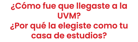 ¿C mo fue que llegaste a la UVM? ¿Por qu la elegiste como tu casa de estudios?