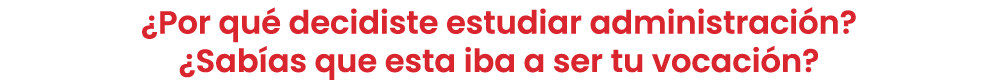 ¿Por qu decidiste estudiar administraci n? ¿Sab as que esta iba a ser tu vocaci n?