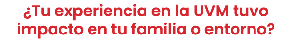 ¿Tu experiencia en la UVM tuvo impacto en tu familia o entorno?