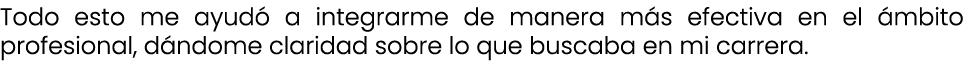 Todo esto me ayud a integrarme de manera m s efectiva en el  mbito profesional, d ndome claridad sobre lo que buscab...