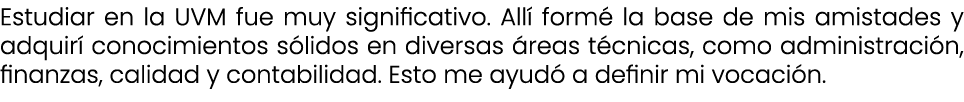 Estudiar en la UVM fue muy significativo. All form  la base de mis amistades y adquir  conocimientos s lidos en dive...