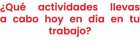 ¿Qu actividades llevas a cabo hoy en d a en tu trabajo?