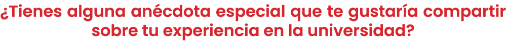 ¿Tienes alguna an cdota especial que te gustar a compartir sobre tu experiencia en la universidad?
