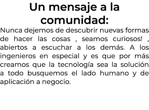 Un mensaje a la comunidad: Nunca dejemos de descubrir nuevas formas de hacer las cosas , seamos curiosos! , abiertos ...