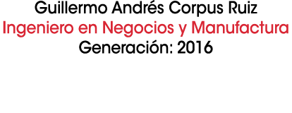 Guillermo Andr s Corpus Ruiz Ingeniero en Negocios y Manufactura Generaci n: 2016 