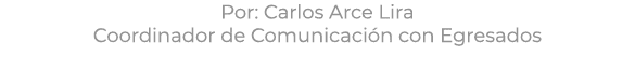 Por: Carlos Arce Lira Coordinador de Comunicaci n con Egresados