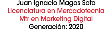 Juan Ignacio Magos Soto Licenciatura en Mercadotecnia Mtr en Marketing Digital Generaci n: 2020 