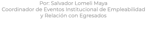 Por: Salvador Lomeli Maya Coordinador de Eventos Institucional de Empleabilidad y Relaci n con Egresados