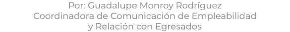 Por: Guadalupe Monroy Rodr guez Coordinadora de Comunicaci n de Empleabilidad y Relaci n con Egresados