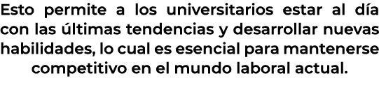 Esto permite a los universitarios estar al d a con las ltimas tendencias y desarrollar nuevas habilidades, lo cual e...