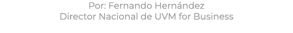 Por: Fernando Hern ndez Director Nacional de UVM for Business