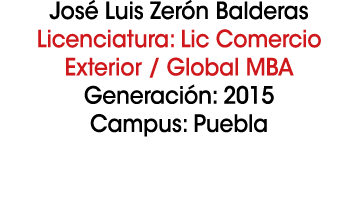 Jos Luis Zer n Balderas Licenciatura: Lic Comercio Exterior / Global MBA Generaci n: 2015 Campus: Puebla