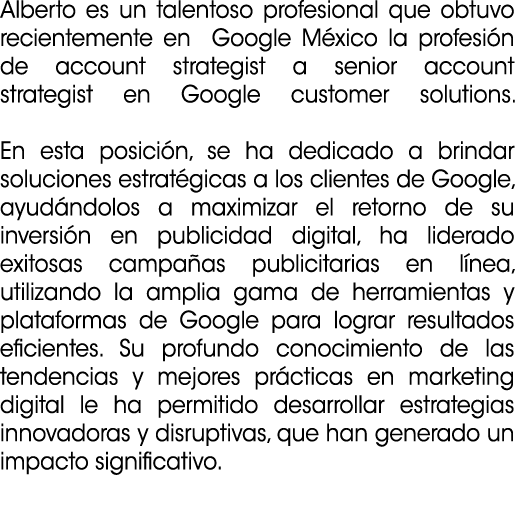 Alberto es un talentoso profesional que obtuvo recientemente en Google M xico la profesi n de account strategist a se...