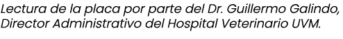 Lectura de la placa por parte del Dr. Guillermo Galindo, Director Administrativo del Hospital Veterinario UVM.