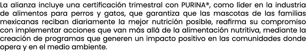 La alianza incluye una certificaci n trimestral con PURINA®, como l der en la industria de alimentos para perros y ga...