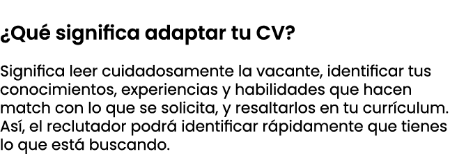  ¿Qu significa adaptar tu CV? Significa leer cuidadosamente la vacante, identificar tus conocimientos, experiencias ...