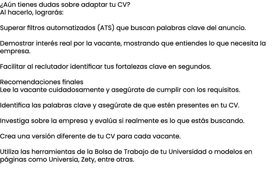 ¿A n tienes dudas sobre adaptar tu CV? Al hacerlo, lograr s: Superar filtros automatizados (ATS) que buscan palabras ...